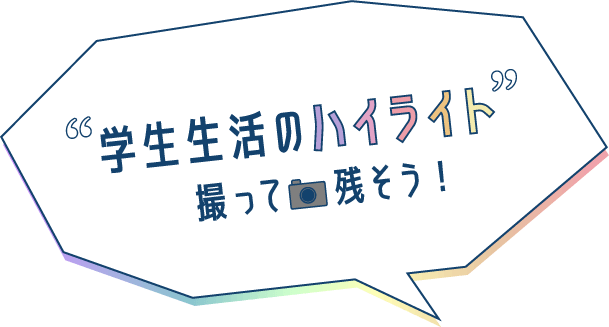 学生生活のハイライト 撮って残そう！